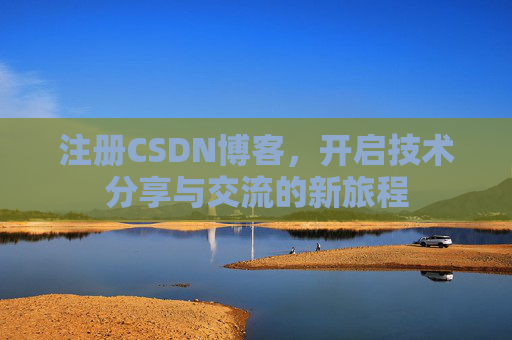 注册CSDN博客，开启技术分享与交流的新旅程